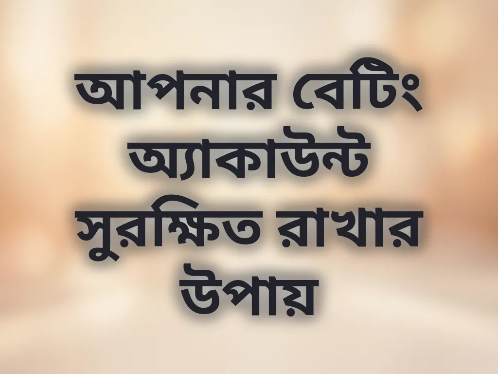 আপনার বেটিং অ্যাকাউন্ট সুরক্ষিত রাখার উপায়