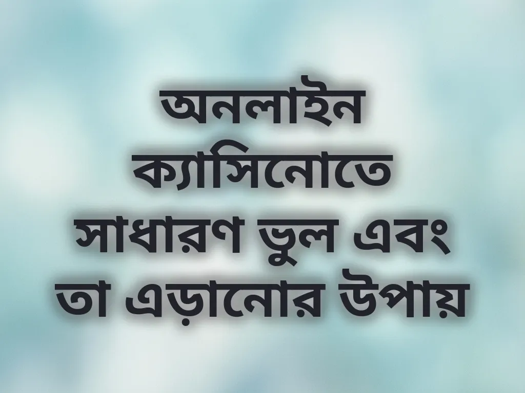 অনলাইন ক্যাসিনোতে সাধারণ ভুল এবং তা এড়ানোর উপায়
