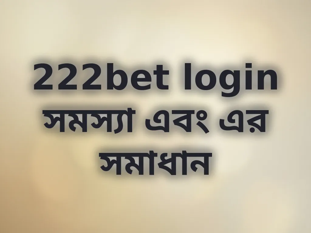 222bet login সমস্যা এবং এর সমাধান